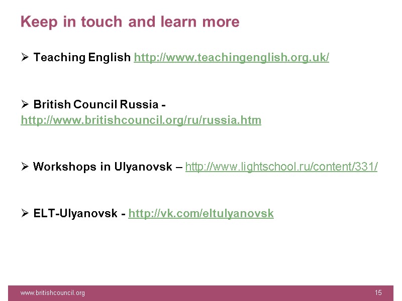 Keep in touch and learn more  Teaching English http://www.teachingenglish.org.uk/   British Council